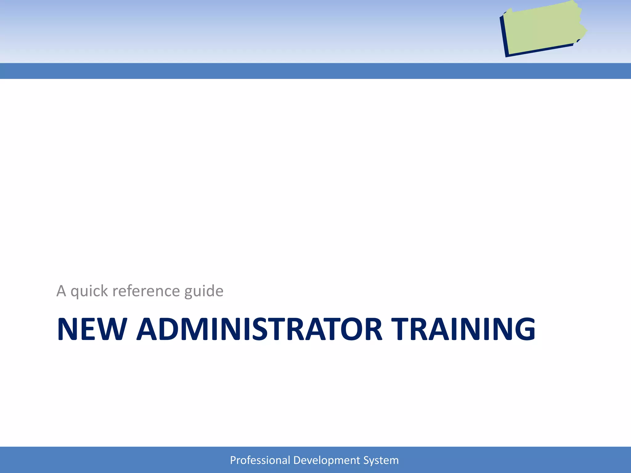 Professional Development System
NEW ADMINISTRATOR TRAINING
A quick reference guide
 