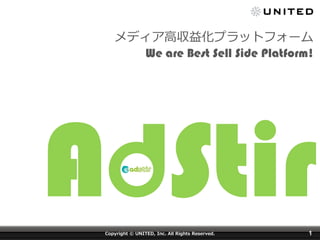 Copyright © UNITED, Inc. All Rights Reserved. 1
メディア高収益化プラットフォーム
We are Best Sell Side Platform!
 