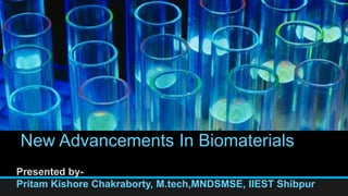 New Advancements In Biomaterials
Presented by-
Pritam Kishore Chakraborty, M.tech,MNDSMSE, IIEST Shibpur
 