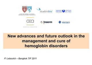 New advances and future outlook in the
         management and cure of
                          c re
          hemoglobin disorders
               g

P. Leboulch – Bangkok TIF 2011
 