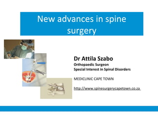 New advances in spine
surgery
Dr Attila Szabo
Orthopaedic Surgeon
Special Interest in Spinal Disorders
MEDICLINIC CAPE TOWN
http://www.spinesurgerycapetown.co.za
 