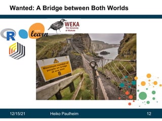 12/15/21 Heiko Paulheim 12
Wanted: A Bridge between Both Worlds
 