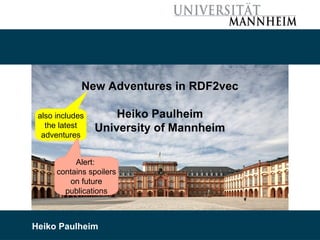 02/14/22 Heiko Paulheim 1
New Adventures in RDF2vec
Heiko Paulheim
University of Mannheim
Heiko Paulheim
also includes
the latest
adventures
Alert:
contains spoilers
on future
publications
 