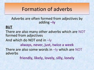 Formation of adverbsFormation of adverbs
Adverbs are often formed from adjectives by
adding –ly
BUT
There are also many ot...