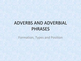 ADVERBS AND ADVERBIAL
PHRASES
Formation, Types and Position
 