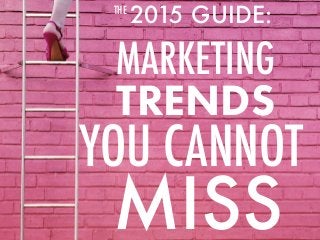 2015 GUIDE:
MARKETING
YOU CANNOT
THE
MISS
TRENDS
 