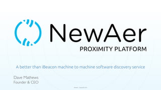 NewAer - Copyright 2014
A better than iBeacon machine to machine software discovery service
Dave Mathews
Founder & CEO
 