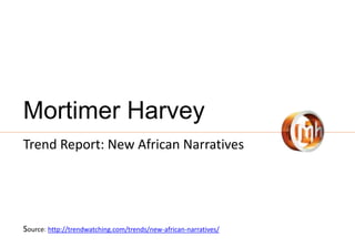 Mortimer Harvey
Trend Report: New African Narratives
Source: http://trendwatching.com/trends/new-african-narratives/
 