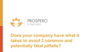 Does your company have what it
takes to avoid 3 common and
potentially fatal pitfalls?
 
