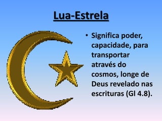 Lua-Estrela
• Significa poder,
capacidade, para
transportar
através do
cosmos, longe de
Deus revelado nas
escrituras (Gl 4.8).
 