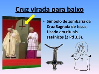 Cruz virada para baixo
• Símbolo de zombaria da
Cruz Sagrada de Jesus.
Usado em rituais
satânicos (2 Pd 3.3).
 