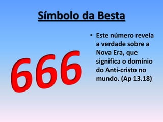Símbolo da Besta
• Este número revela
a verdade sobre a
Nova Era, que
significa o domínio
do Anti-cristo no
mundo. (Ap 13.18)
 