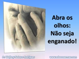 Abra os
olhos:
Não seja
enganado!
 