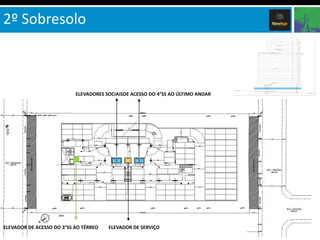 2º Sobresolo



                           ELEVADORES SOCIAISDE ACESSO DO 4°SS AO ÚLTIMO ANDAR




ELEVADOR DE ACESSO DO 3°SS AO TÉRREO   ELEVADOR DE SERVIÇO
 