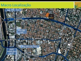 Macro Localização
   Shop. D&D - 4 min




                  Etna /C&C
                    5 Min




                       Shop. Morumbi – 6 min
     Shop.
   Market Place
      9 min
 