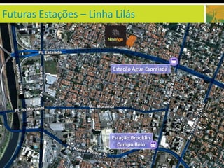 Futuras Estações – Linha Lilás



                         Estação Água Espraiada




                        Estação Brooklin
                          Campo Belo
 