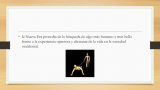 • la Nueva Era procedía de la búsqueda de algo más humano y más bello
frente a la experiencia opresora y alienante de la vida en la sociedad
occidental.
 