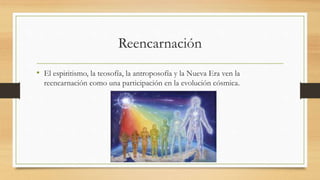 Reencarnación
• El espiritismo, la teosofía, la antroposofía y la Nueva Era ven la
reencarnación como una participación en la evolución cósmica.
 