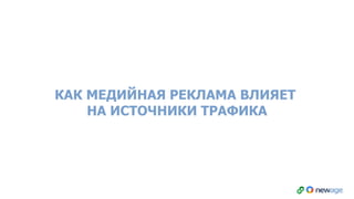 КАК МЕДИЙНАЯ РЕКЛАМА ВЛИЯЕТ
НА ИСТОЧНИКИ ТРАФИКА
 