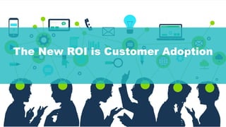 The New ROI is Customer Adoption
 