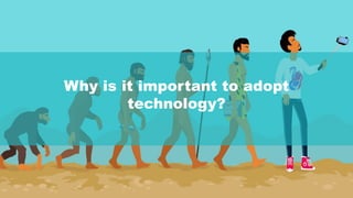 Why is it important to adopt
technology?
 