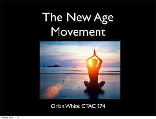 The New Age
Movement
Orion White: CTAC 274
Tuesday, April 11, 17
 