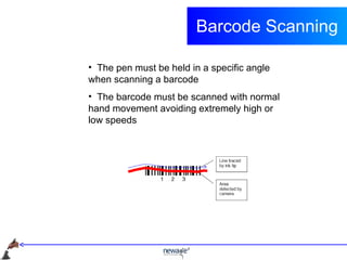 Barcode Scanning <ul><li>The pen must be held in a specific angle when scanning a barcode </li></ul><ul><li>The barcode mu...