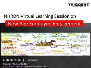 NHRDN Virtual Learning Session on
    New Age Employee Engagement




Manish Pathak | +91 99713 92805
Customer Success Partner
http://www. triggero.com | manish@triggero.com
 