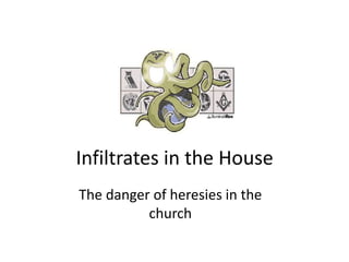Infiltrates in the House
The danger of heresies in the
church
 