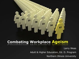 Combating Workplace Ageism
                                       Larry Weas
         Adult & Higher Education, Ed. D. Program
                       Northern Illinois University
 