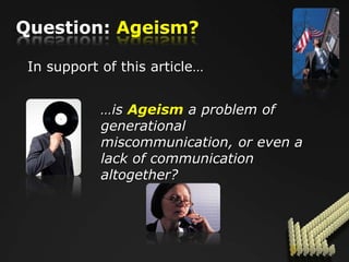 Question: Ageism?

 In support of this article…


            …is Ageism a problem of
            generational
            miscommunication, or even a
            lack of communication
            altogether?
 