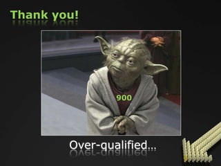 Thank you!




                900




        Over-qualified…
 