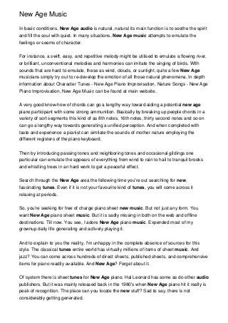 New Age Music

In basic conditions, New Age audio is natural, natural its main function is to soothe the spirit
and fill the soul with quiet. In many situations, New Age music attempts to emulate the
feelings or seems of character.


For instance, a swift, easy, and repetitive melody might be utilised to emulate a flowing river,
or brilliant, unconventional melodies and harmonies can imitate the singing of birds. With
sounds that are hard to emulate, these as wind, clouds, or sunlight, quite a few New Age
musicians simply try out to re-develop the emotion of all those natural phenomena. In depth
information about Character Tunes - New Age Piano Improvisation, Nature Songs - New Age
Piano Improvisation, New Age Music can be found at main website.


A very good know-how of chords can go a lengthy way toward aiding a potential new age
piano participant with some strong ammunition. Basically by breaking up people chords in a
variety of sort segments this kind of as 8th notes, 16th notes, thirty second notes and so on
can go a lengthy way towards generating a unified perception. And when completed with
taste and experience a pianist can similate the sounds of mother nature employing the
different registers of the piano keyboard.


Then by introducing passing tones and neighboring tones and occasional gildings one
particular can emulate the appears of everything from wind to rain to hail to tranquil brooks
and whistling trees in an hard work to get a peaceful effect.


Search through the New Age area the following time you're out searching for new,
fascinating tunes. Even if it is not your favourite kind of tunes, you will come across it
relaxing at periods.


So, you're seeking for free of charge piano sheet new music. But not just any form. You
want New Age piano sheet music. But it is sadly missing in both on the web and offline
destinations. Till now. You see, I adore New Age piano music. Expended most of my
grownup daily life generating and actively playing it.


And to explain to you the reality, I'm unhappy in the complete absence of sources for this
style. The classical tunes entire world has virtually millions of items of sheet music. And
jazz? You can come across hundreds of direct sheets, published sheets, and comprehensive
items for piano readily available. And New Age? Forget about it.


Of system there is sheet tunes for New Age piano. Hal Leonard has some as do other audio
publishers. But it was mainly released back in the 1980's when New Age piano hit it really is
peak of recognition. The place can you locate the new stuff? Sad to say, there is not
considerably getting generated.
 