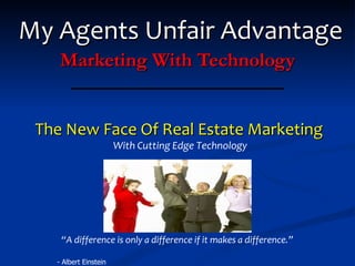 My Agents Unfair Advantage Marketing With Technology The New Face Of Real Estate Marketing With Cutting Edge Technology “ A difference is only a difference if it makes a difference.”   -  - Albert Einstein   
