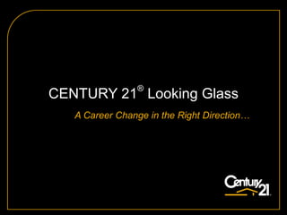 CENTURY 21 ®  Looking Glass A Career Change in the Right Direction…  