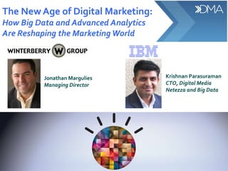 The New Age of Digital Marketing:
How Big Data and Advanced Analytics
Are Reshaping the Marketing World



          Jonathan Margulies          Krishnan Parasuraman
          Managing Director           CTO, Digital Media
                                      Netezza and Big Data
 