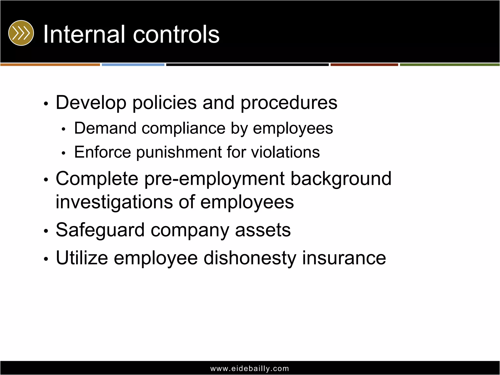 Internal controlsDevelop policies and proceduresDemand compliance by employeesEnforce punishment for violationsComplete pre-employment background investigations of employeesSafeguard company assetsUtilize employee dishonesty insurance