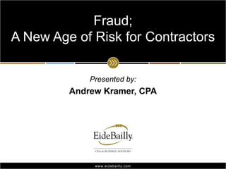 Presented by: Andrew Kramer, CPA Fraud; A New Age of Risk for Contractors 