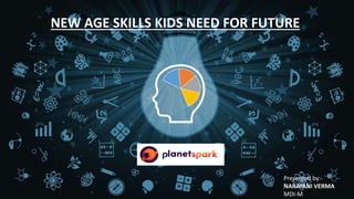 NEW AGE SKILLS KIDS NEED FOR FUTURE
Presented by:-
NARAYANI VERMA
MDI-M
 