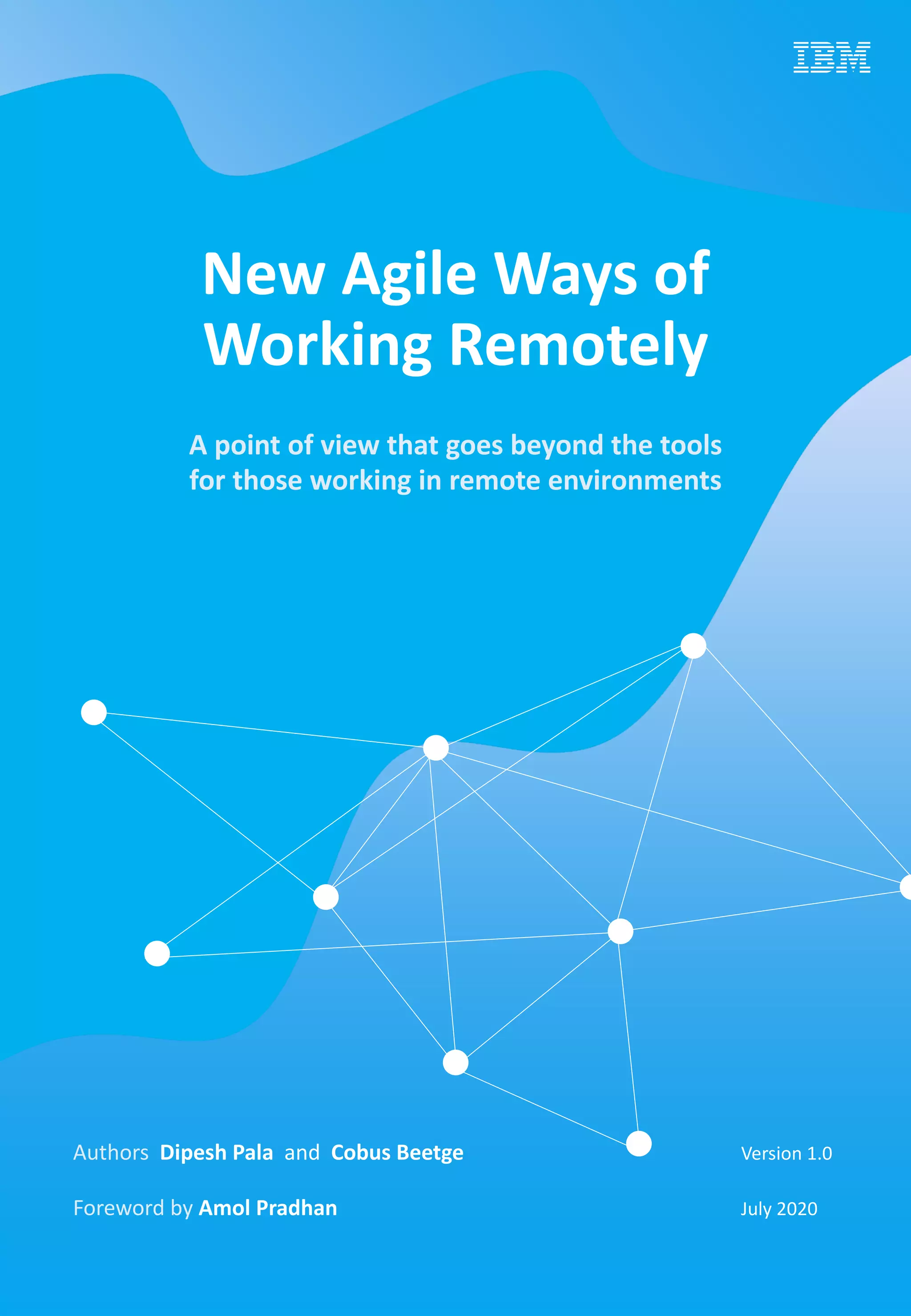 New Agile Ways of
Working Remotely
A point of view that goes beyond the tools
for those working in remote environments
Authors Dipesh Pala and Cobus Beetge Version 1.0
Foreword by Amol Pradhan July 2020
 