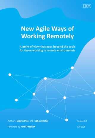 New Agile Ways of
Working Remotely
A point of view that goes beyond the tools
for those working in remote environments
Authors Dipesh Pala and Cobus Beetge Version 1.0
Foreword by Amol Pradhan July 2020
 