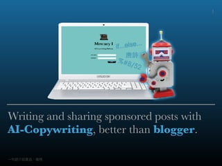 Writing and sharing sponsored posts with
AI-Copywriting, better than blogger.
⼀一句句話介紹產品、服務
1
 
