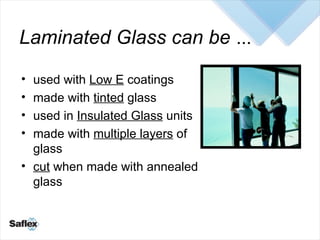 Laminated Glass can be  … <ul><li>used with  Low E  coatings </li></ul><ul><li>made with  tinted  glass </li></ul><ul><li>...