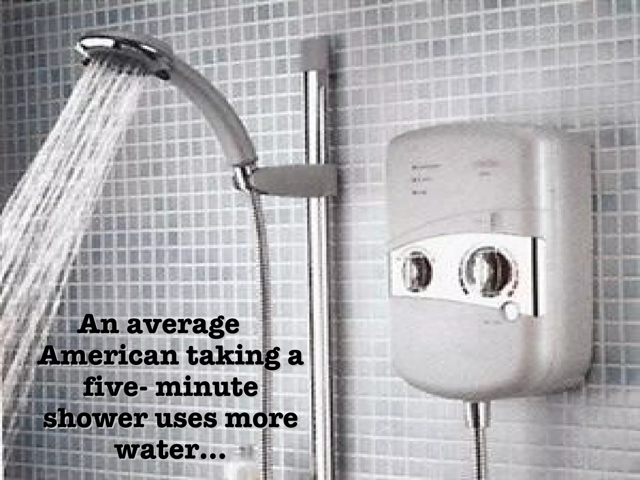 An average American taking a five- minute shower uses more water… 