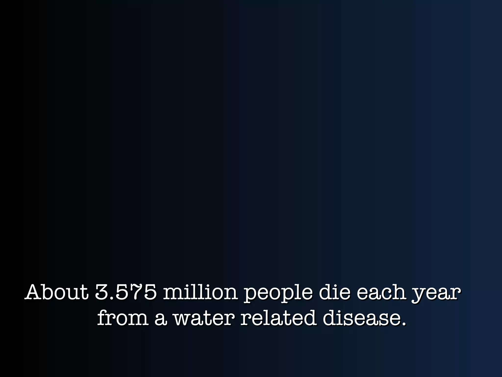 About 3.575 million people die each year from a water related disease. 