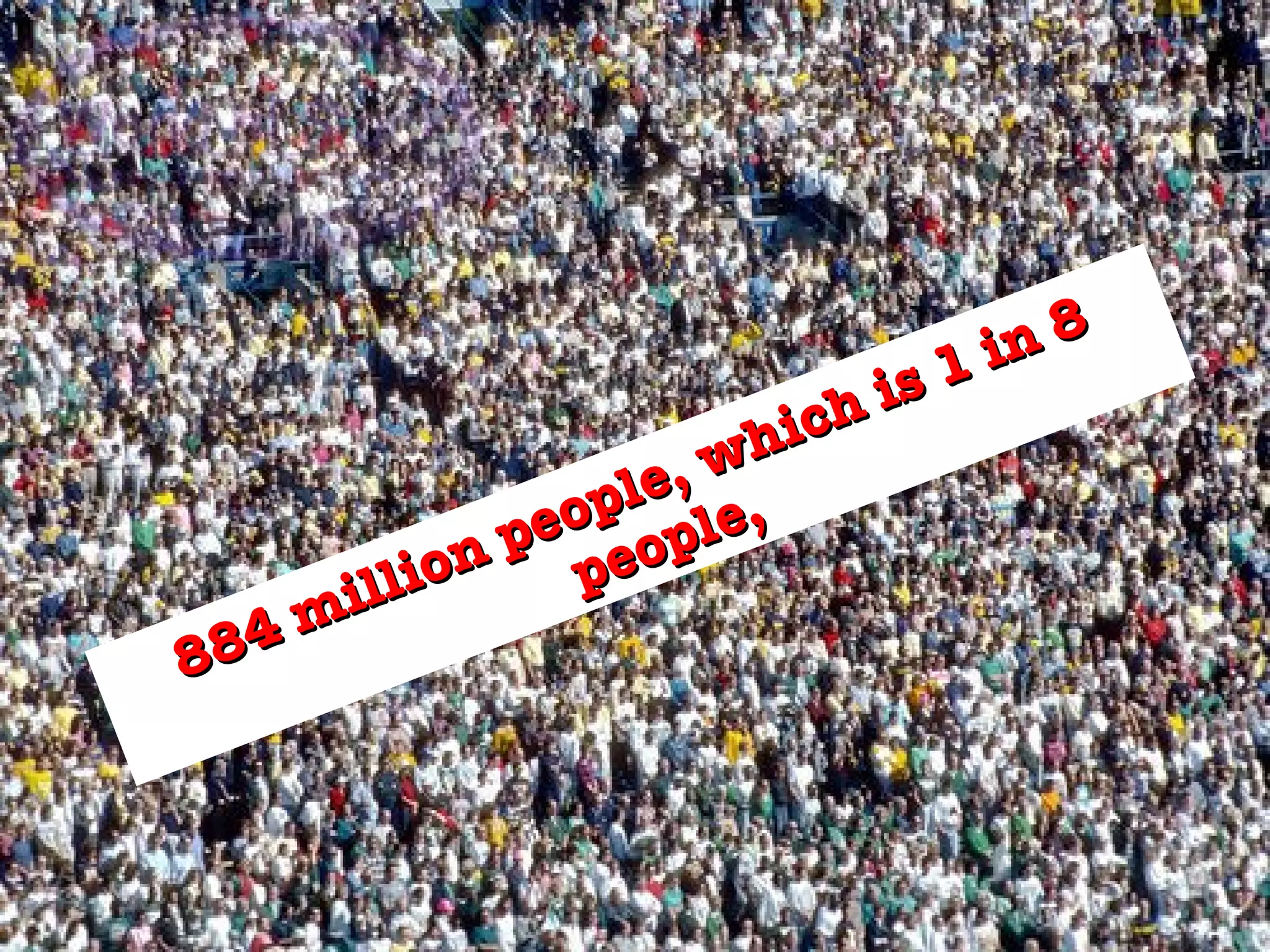 884 million people, which is 1 in 8 people,  