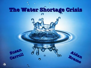 The Water Shortage Crisis Susan Carroll  Aidan Brame 