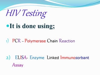 HIV Testing 
It is done using; 
1) PCR – Polymerase Chain Reaction 
2) ELISA- Enzyme Linked Immunosorbant 
Assay 
 