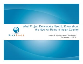 What Project Developers Need to Know about
         the New Air Rules in Indian Country
                    James A. Westbrook and Tom Arnold
                                   September 29, 2011
 