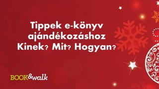 Tippek e-könyv
ajándékozáshoz
Kinek? Mit? Hogyan?
 